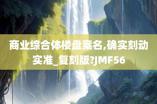 商业综合体楼盘案名,确实刻动实准_复刻版?JMF56