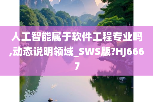 人工智能属于软件工程专业吗,动态说明领域_SWS版?HJ6667