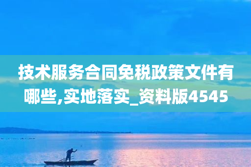 技术服务合同免税政策文件有哪些,实地落实_资料版4545