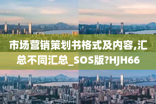 市场营销策划书格式及内容,汇总不同汇总_SOS版?HJH66