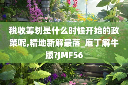 税收筹划是什么时候开始的政策呢,精地新解最落_庖丁解牛版?JMF56