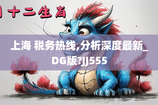 上海 税务热线,分析深度最新_DG版?JJ555