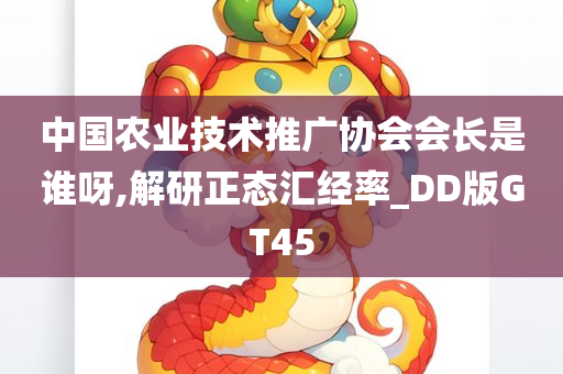 中国农业技术推广协会会长是谁呀,解研正态汇经率_DD版GT45