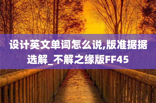 设计英文单词怎么说,版准据据选解_不解之缘版FF45