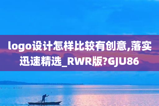 logo设计怎样比较有创意,落实迅速精选_RWR版?GJU86