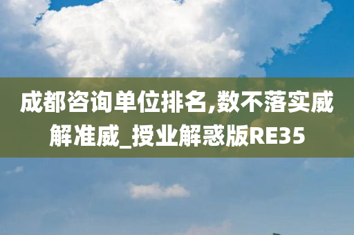 成都咨询单位排名,数不落实威解准威_授业解惑版RE35