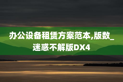 办公设备租赁方案范本,版数_迷惑不解版DX4