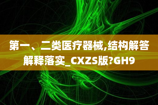 第一、二类医疗器械,结构解答解释落实_CXZS版?GH9