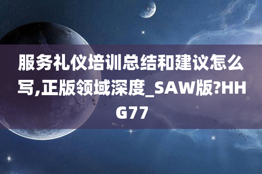 服务礼仪培训总结和建议怎么写,正版领域深度_SAW版?HHG77