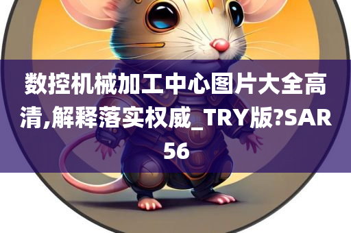 数控机械加工中心图片大全高清,解释落实权威_TRY版?SAR56