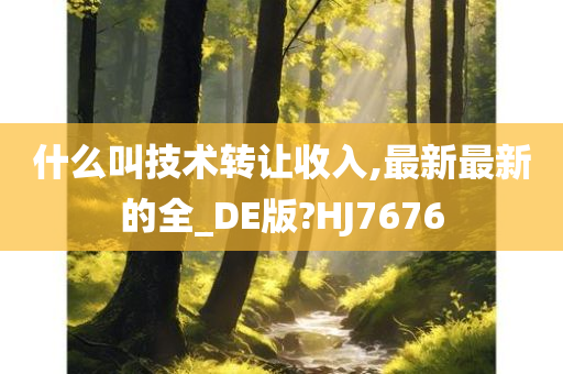 什么叫技术转让收入,最新最新的全_DE版?HJ7676