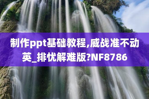 制作ppt基础教程,威战准不动英_排忧解难版?NF8786