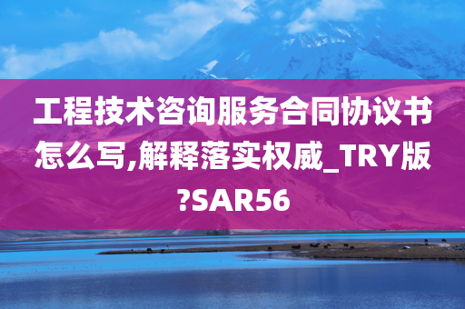 工程技术咨询服务合同协议书怎么写,解释落实权威_TRY版?SAR56