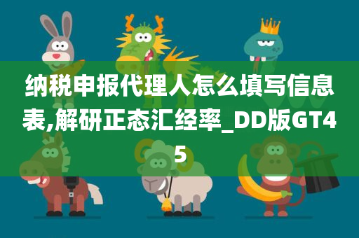 纳税申报代理人怎么填写信息表,解研正态汇经率_DD版GT45