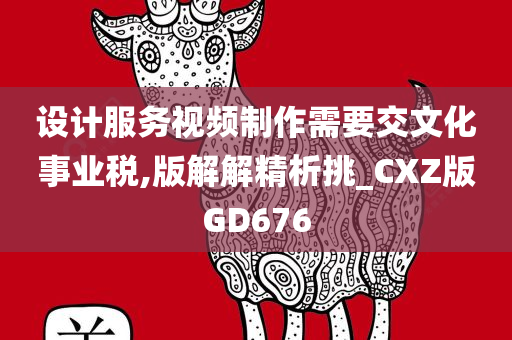 设计服务视频制作需要交文化事业税,版解解精析挑_CXZ版GD676