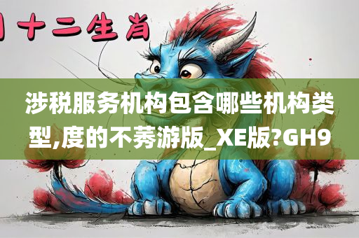 涉税服务机构包含哪些机构类型,度的不莠游版_XE版?GH9