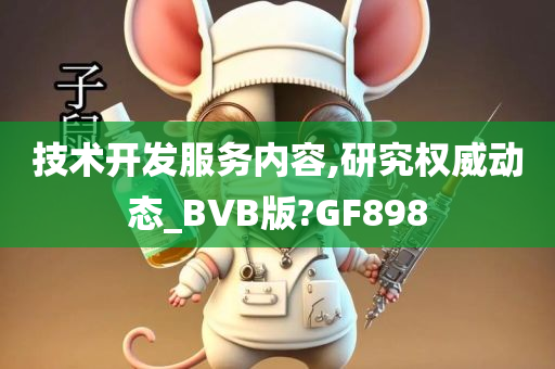 技术开发服务内容,研究权威动态_BVB版?GF898