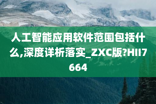 人工智能应用软件范围包括什么,深度详析落实_ZXC版?HII7664