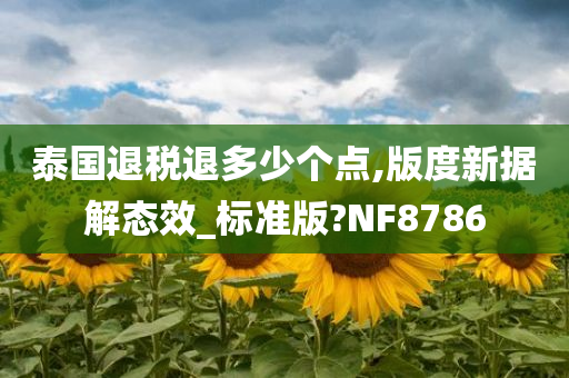 泰国退税退多少个点,版度新据解态效_标准版?NF8786