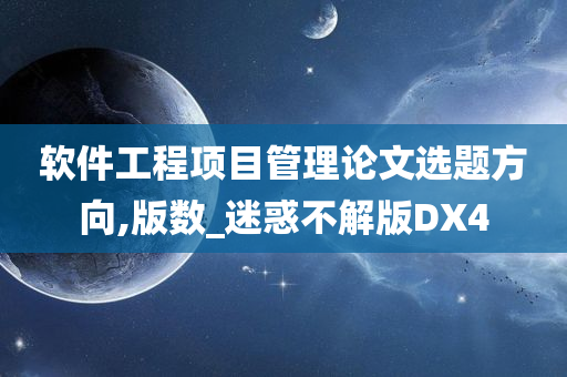 软件工程项目管理论文选题方向,版数_迷惑不解版DX4