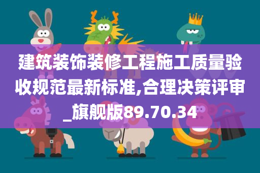 建筑装饰装修工程施工质量验收规范最新标准,合理决策评审_旗舰版89.70.34