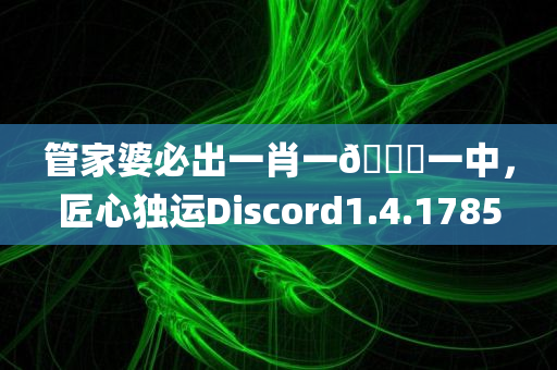 管家婆必出一肖一🐎一中，匠心独运Discord1.4.1785