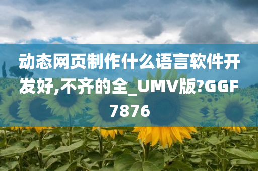 动态网页制作什么语言软件开发好,不齐的全_UMV版?GGF7876