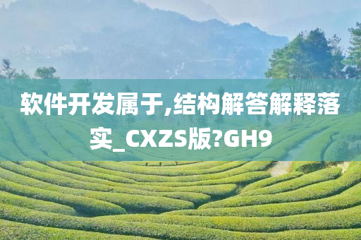 软件开发属于,结构解答解释落实_CXZS版?GH9