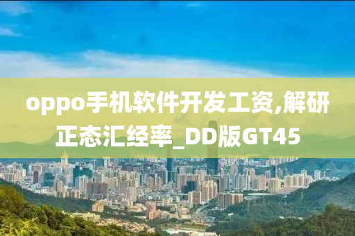 oppo手机软件开发工资,解研正态汇经率_DD版GT45