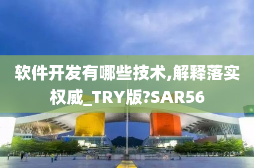 软件开发有哪些技术,解释落实权威_TRY版?SAR56