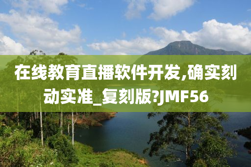 在线教育直播软件开发,确实刻动实准_复刻版?JMF56