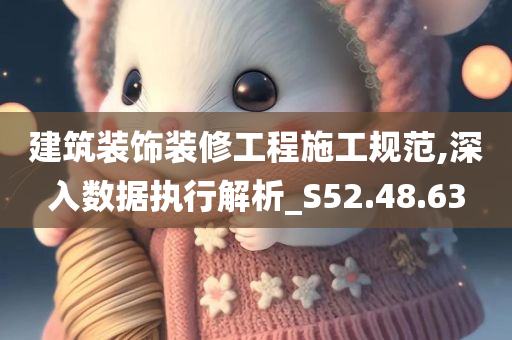 建筑装饰装修工程施工规范,深入数据执行解析_S52.48.63