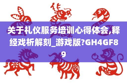 关于礼仪服务培训心得体会,释经戏析解刻_游戏版?GH4GF89