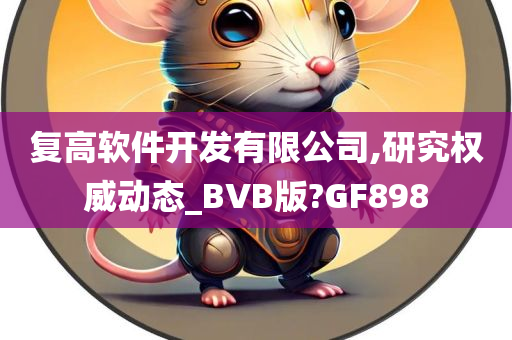 复高软件开发有限公司,研究权威动态_BVB版?GF898