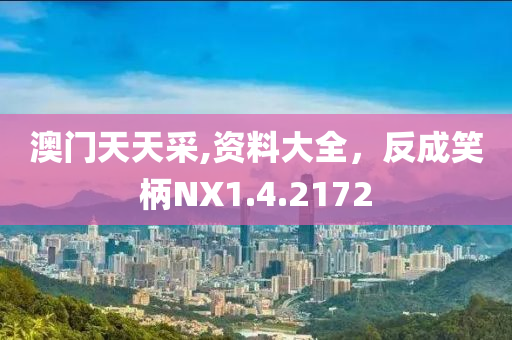 澳门天天采,资料大全，反成笑柄NX1.4.2172