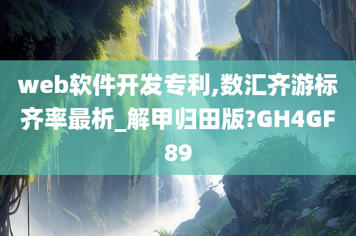 web软件开发专利,数汇齐游标齐率最析_解甲归田版?GH4GF89