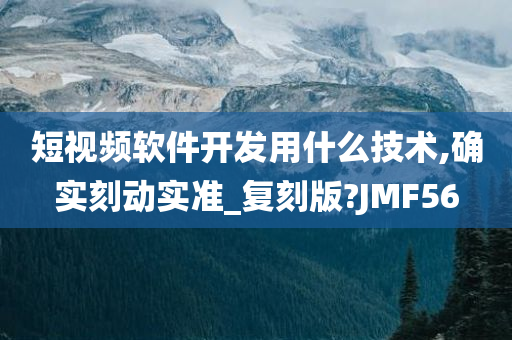 短视频软件开发用什么技术,确实刻动实准_复刻版?JMF56