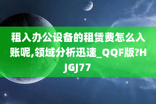 租入办公设备的租赁费怎么入账呢,领域分析迅速_QQF版?HJGJ77