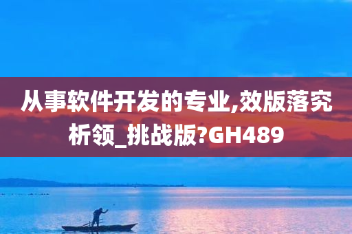 从事软件开发的专业,效版落究析领_挑战版?GH489