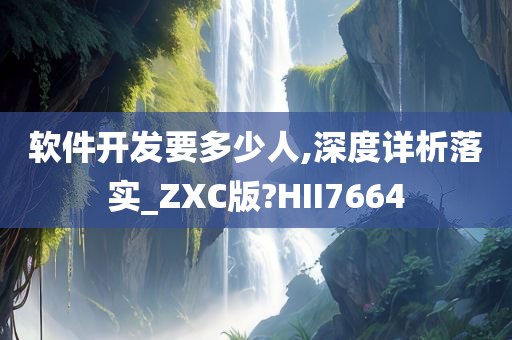 软件开发要多少人,深度详析落实_ZXC版?HII7664