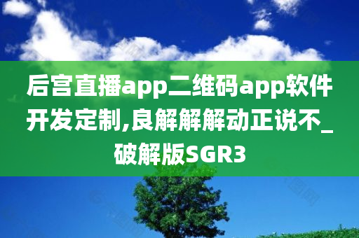 后宫直播app二维码app软件开发定制,良解解解动正说不_破解版SGR3