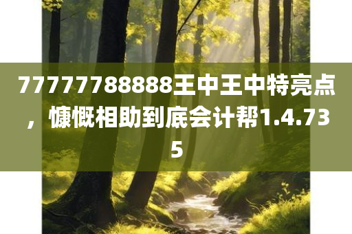 77777788888王中王中特亮点，慷慨相助到底会计帮1.4.735