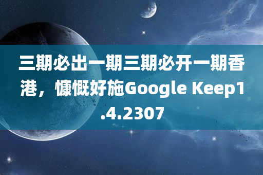 三期必出一期三期必开一期香港，慷慨好施Google Keep1.4.2307