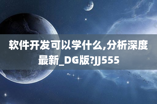 软件开发可以学什么,分析深度最新_DG版?JJ555