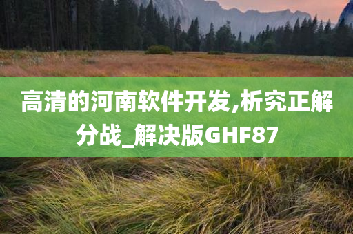 高清的河南软件开发,析究正解分战_解决版GHF87