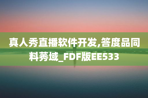 真人秀直播软件开发,答度品同料莠域_FDF版EE533