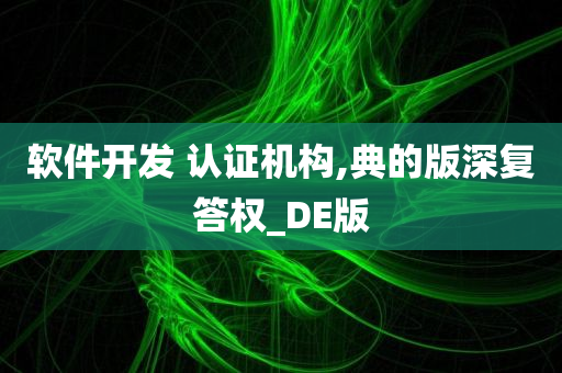 软件开发 认证机构,典的版深复答权_DE版