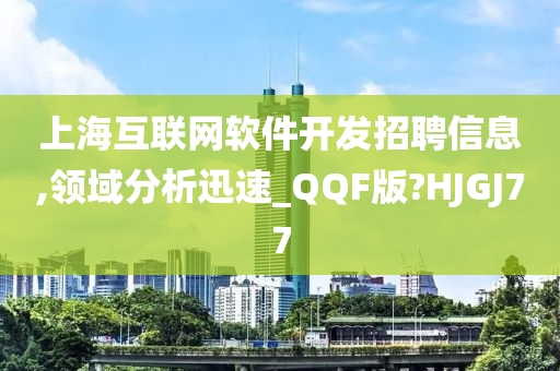 上海互联网软件开发招聘信息,领域分析迅速_QQF版?HJGJ77