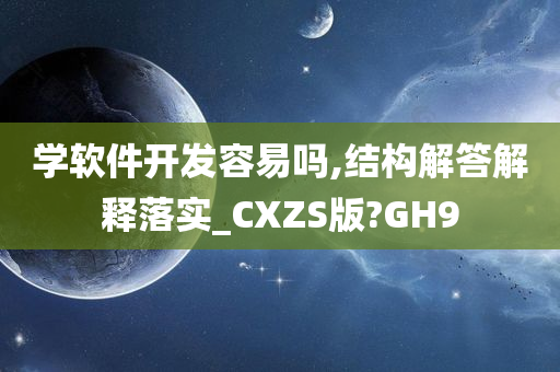 学软件开发容易吗,结构解答解释落实_CXZS版?GH9