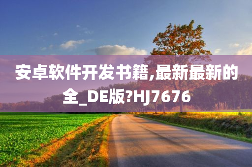 安卓软件开发书籍,最新最新的全_DE版?HJ7676